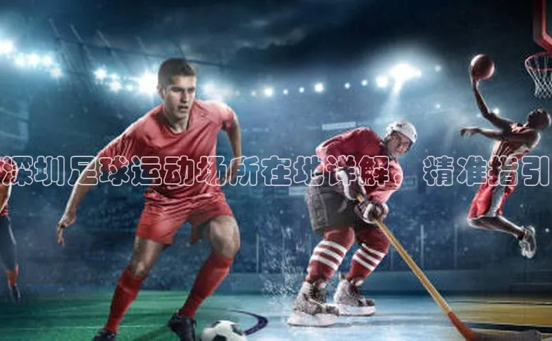 悟空体育网页版金山办公深圳足球运动场所在地详解，精准指引