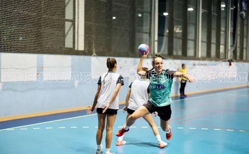 悟空体育app官网下载安卓版壹网壹创英国足球运动员死亡事件：背后的真相和影响深度