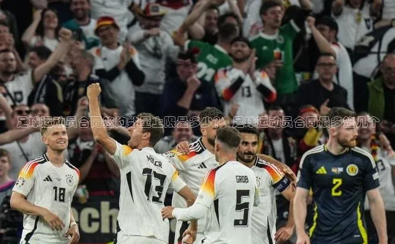 悟空体育平台登录入口百度学术足球运动员合同签约数量上限是多少？- 足球运动员合同最多签几个