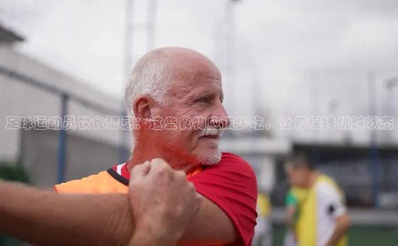 悟空下载官网版app每日互动足球运动员饮食禁忌：这些食物应该少吃，让你保持优越状态