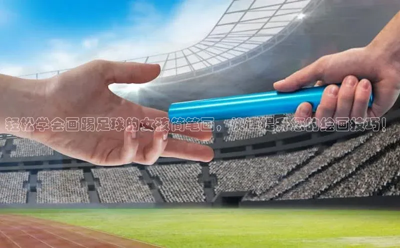 悟空体育首页平台百度人工翻译轻松学会画踢足球的女孩简笔画，快速提升您的绘画技巧！