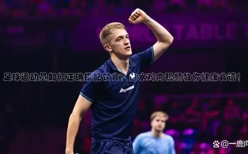 悟空娱乐官方网站入口百度手机输入法足球运动员如何正确搭配饮食？白水鸡肉视频教你健康食谱！