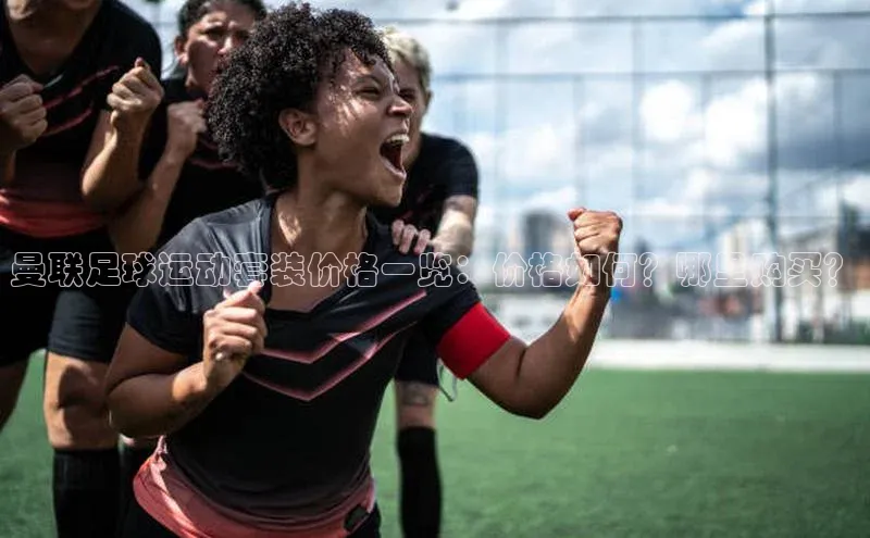 悟空下载官网版app百度教育曼联足球运动套装价格一览：价格如何？哪里购买？