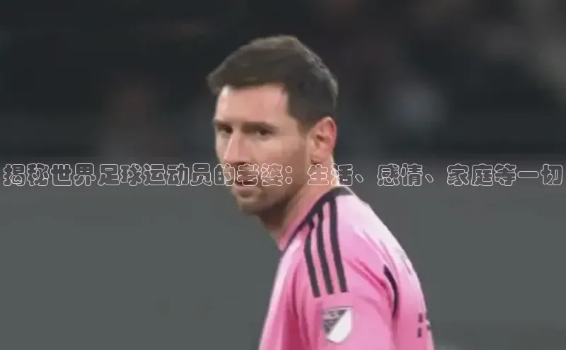 悟空体育最新版本更新内容姚记科技揭秘世界足球运动员的老婆：生活、感情、家庭等一切