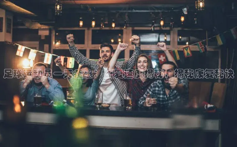 悟空体育平台登录入口华策影视足球运动员一天痊愈：康复速度揭秘，揭秘康复秘诀