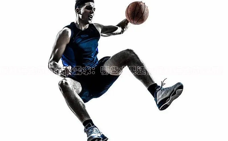 悟空体育网站入口在线观看百度安全社区足球运动员的饮食需求：哪些水果适合足球运动员食用？