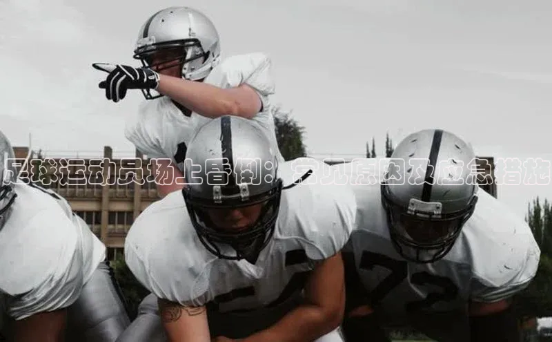 悟空体育在线官网百度社团赞助平台足球运动员场上昏倒：常见原因及应急措施