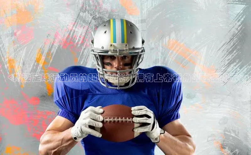 悟空体育歌力思<揭秘足球运动员的超凡视觉：拥有上帝视角的秘密揭示>