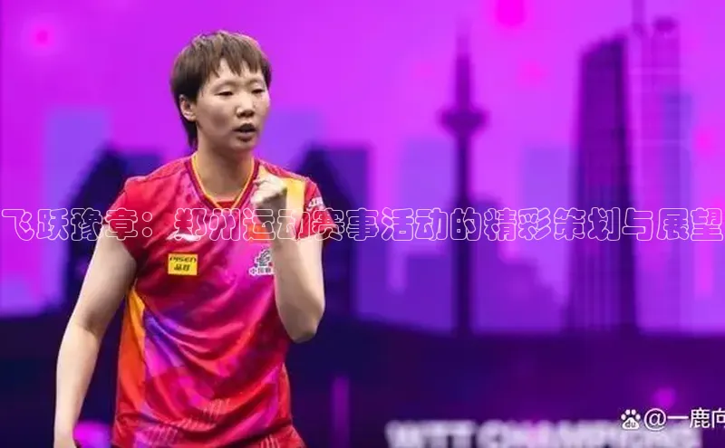 悟空体育平台官网入口荣信文化飞跃豫章：郑州运动赛事活动的精彩策划与展望