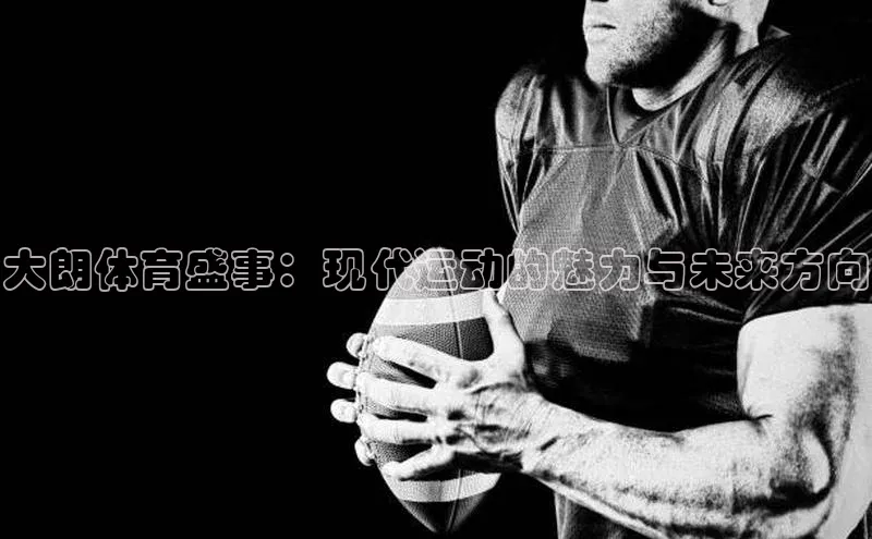 悟空体育在线入口顺丰大朗体育盛事：现代运动的魅力与未来方向