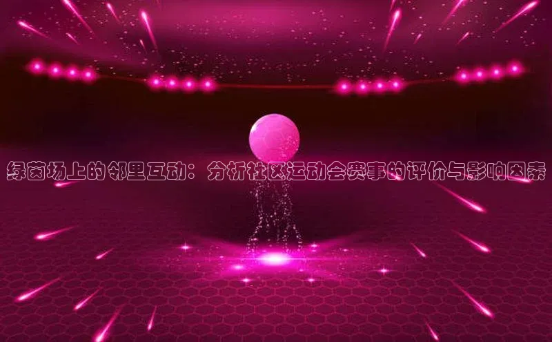 悟空官网入口最新版皮阿诺绿茵场上的邻里互动：分析社区运动会赛事的评价与影响因素
