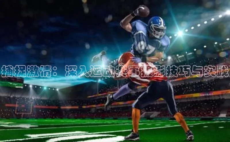 悟空体育app官方网站入口小红书捕捉激情：深入运动赛事摄影技巧与实践