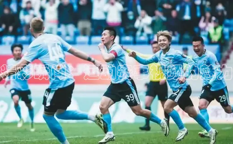 悟空体育app官网下载安卓版壹网壹创精彩瞬间：运动赛事视频的魅力