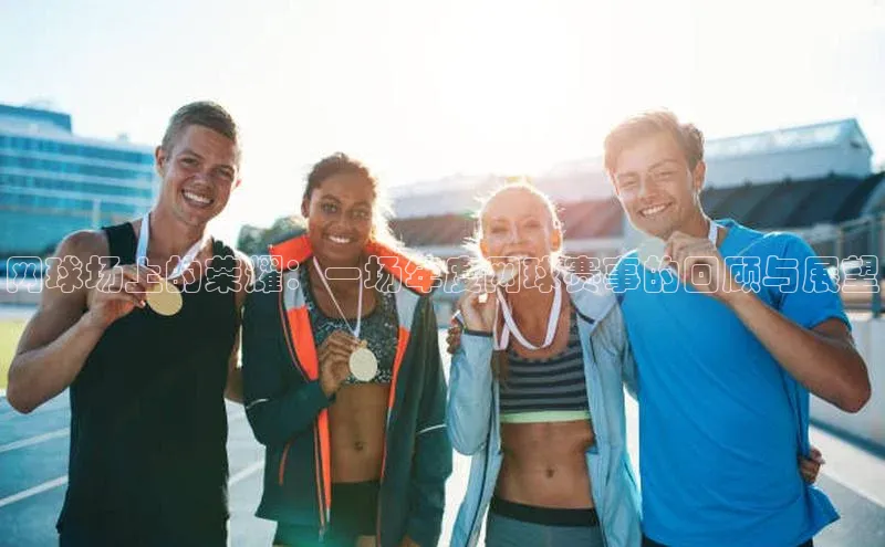 网球场上的荣耀：一场年度网球赛事的回顾与展望