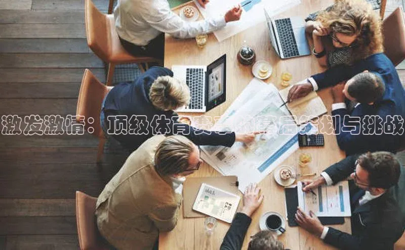 激发激情：顶级体育赛事的幕后策划与挑战