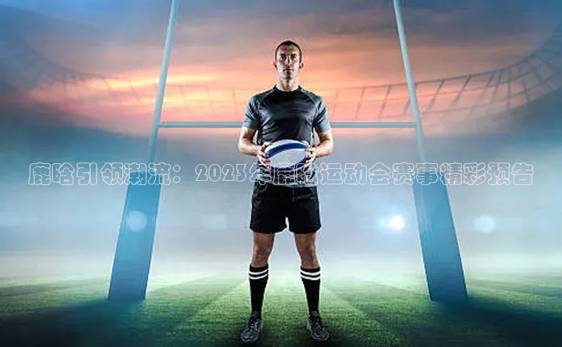 鹿晗引领潮流：2023年鹿晗运动会赛事精彩预告