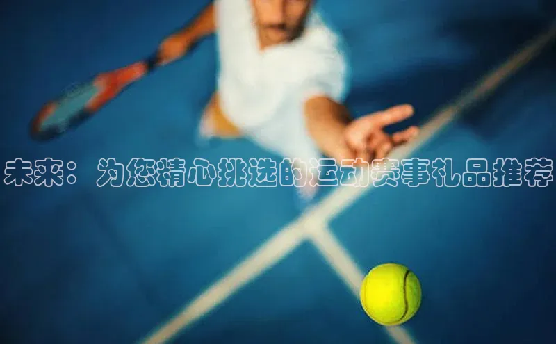 未来：为您精心挑选的运动赛事礼品推荐