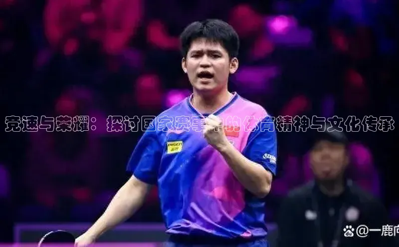 竞速与荣耀：探讨国家赛事中的体育精神与文化传承