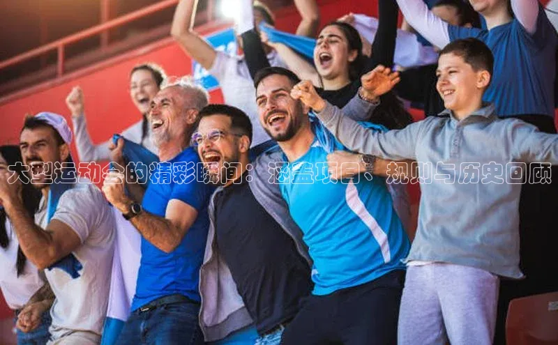 大型运动会的精彩瞬间：涵盖项目、规则与历史回顾