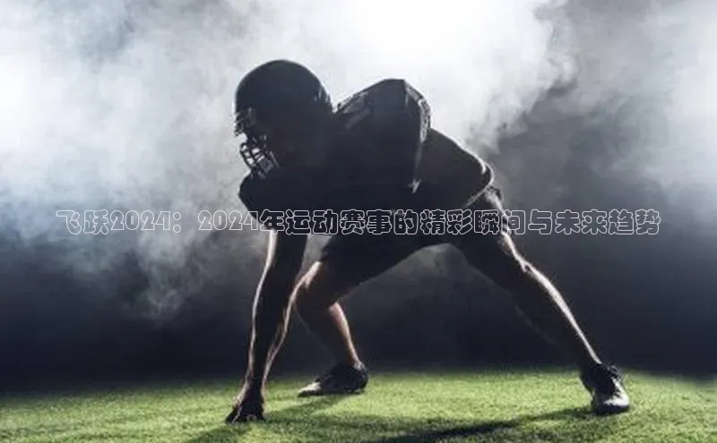 飞跃2024：2024年运动赛事的精彩瞬间与未来趋势