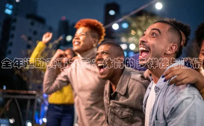 全年运动赛事大赏：体育的多样性与激情