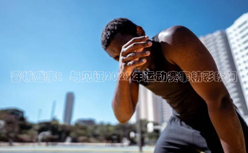 晋城盛事：与见证2023年运动赛事精彩瞬间