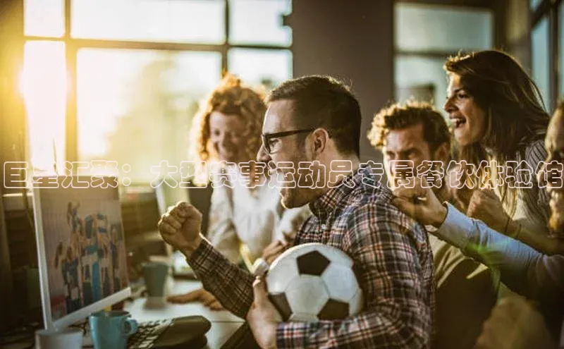 巨星汇聚：大型赛事运动员专属餐饮体验馆