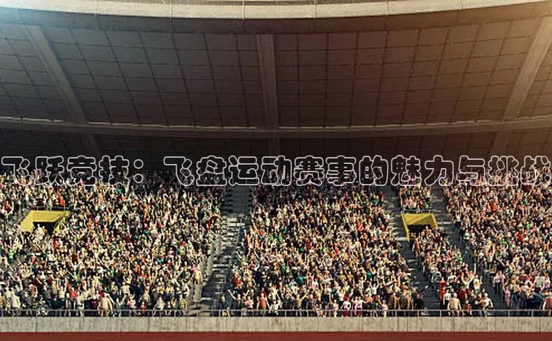 飞跃竞技：飞盘运动赛事的魅力与挑战