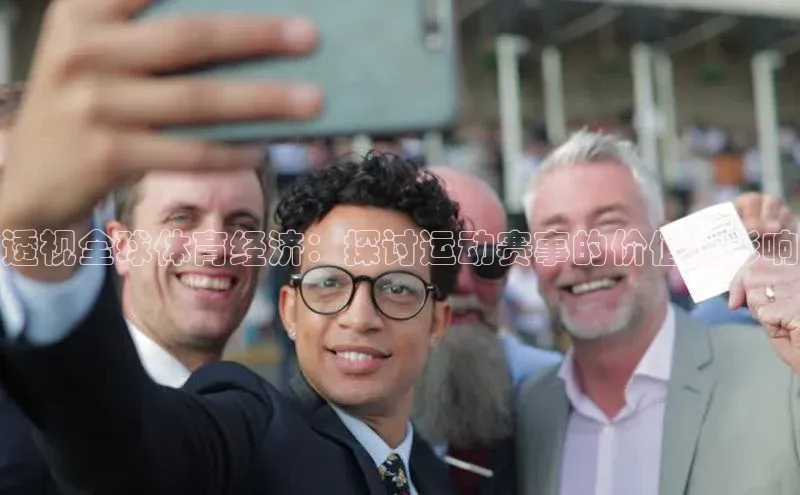 透视全球体育经济：探讨运动赛事的价值与影响