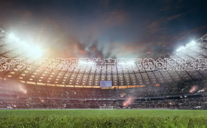 精彩：免费观看体育赛事的创新选择