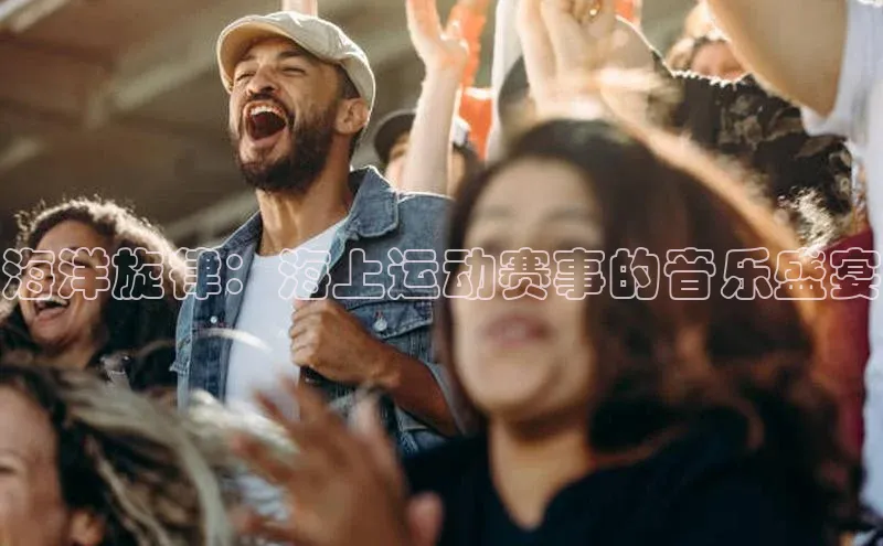 海洋旋律：海上运动赛事的音乐盛宴