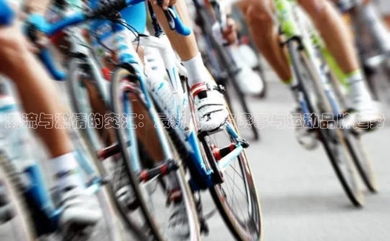 潮流与激情的交汇：最新的体育赛事与运动品牌趋势