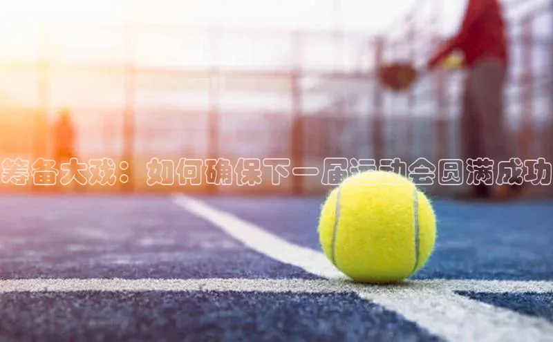 筹备大戏：如何确保下一届运动会圆满成功