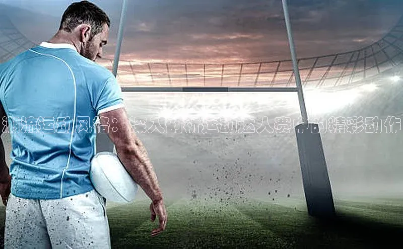 潮流运动风格：深入剖析运动达人赛中的精彩动作