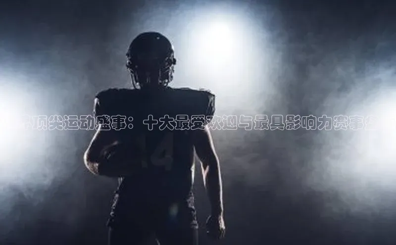 世界顶尖运动盛事：十大最受欢迎与最具影响力赛事盘点