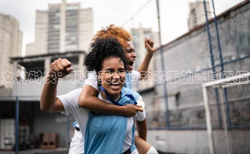 女神对决：顶级美女运动赛事的震撼直播