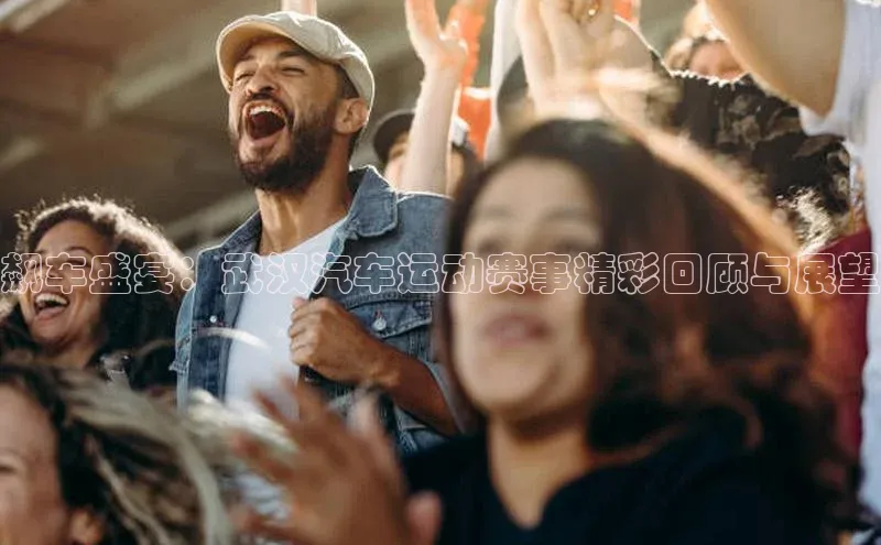 飙车盛宴：武汉汽车运动赛事精彩回顾与展望