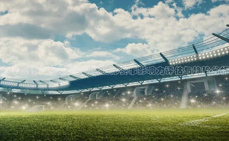 全球视野下的大型运动会国际赛事影响力评估与趋势分析