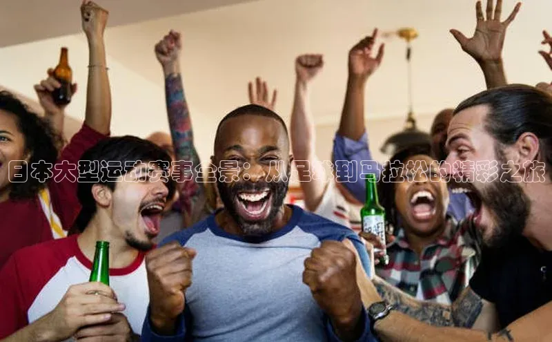 日本大型运动赛事全景：从足球到马拉松的精彩之旅