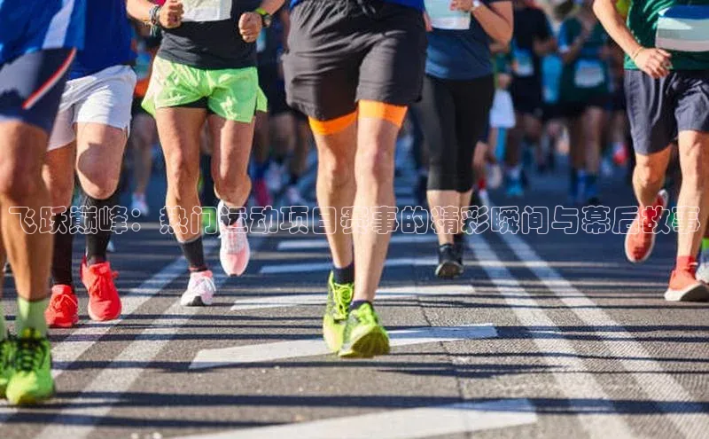 飞跃巅峰：热门运动项目赛事的精彩瞬间与幕后故事