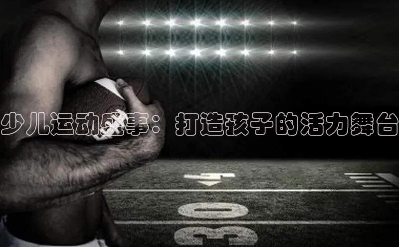 少儿运动盛事：打造孩子的活力舞台