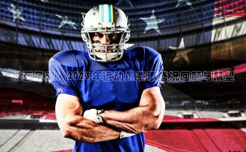 陕西风采：2023年运动员赛事盛况回顾与展望