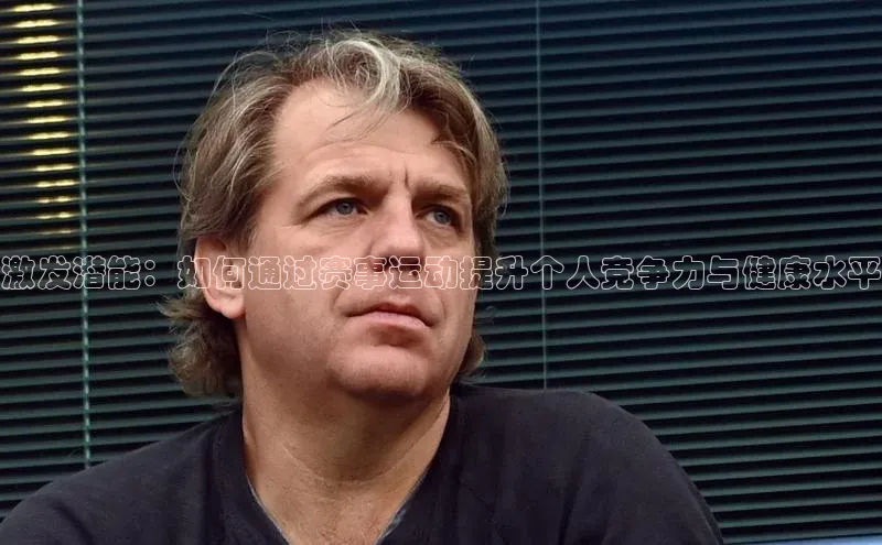 激发潜能：如何通过赛事运动提升个人竞争力与健康水平