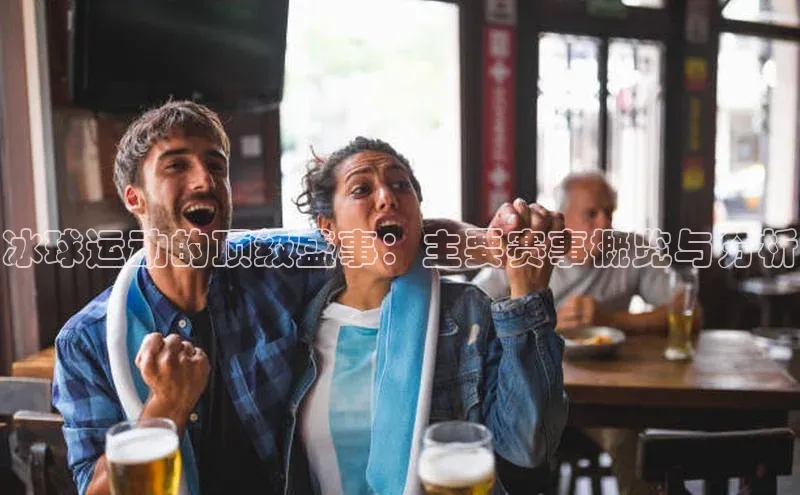 冰球运动的顶级盛事：主要赛事概览与分析