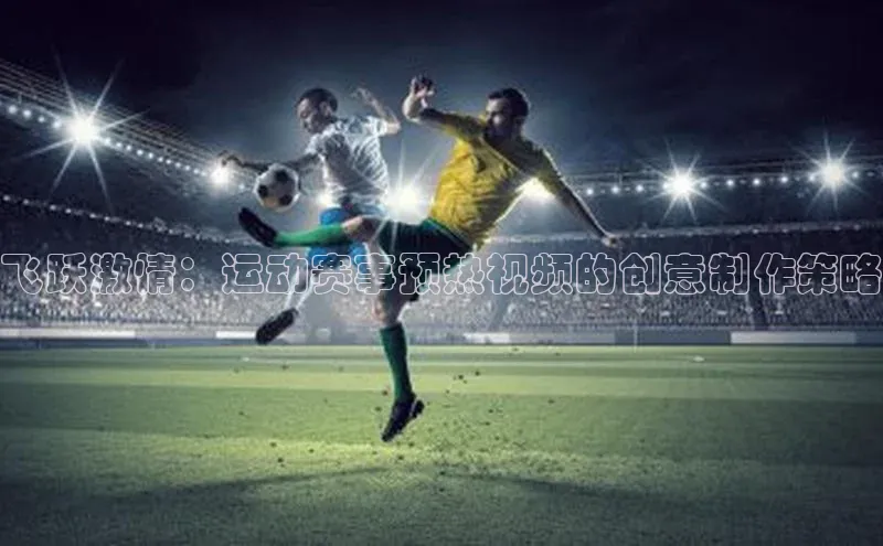 飞跃激情：运动赛事预热视频的创意制作策略
