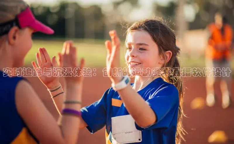 实时追踪与沉浸体验：创新的运动赛事直播软件设计