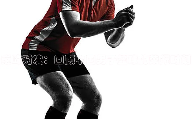 巅峰对决：回顾中国男子篮球的荣耀时刻