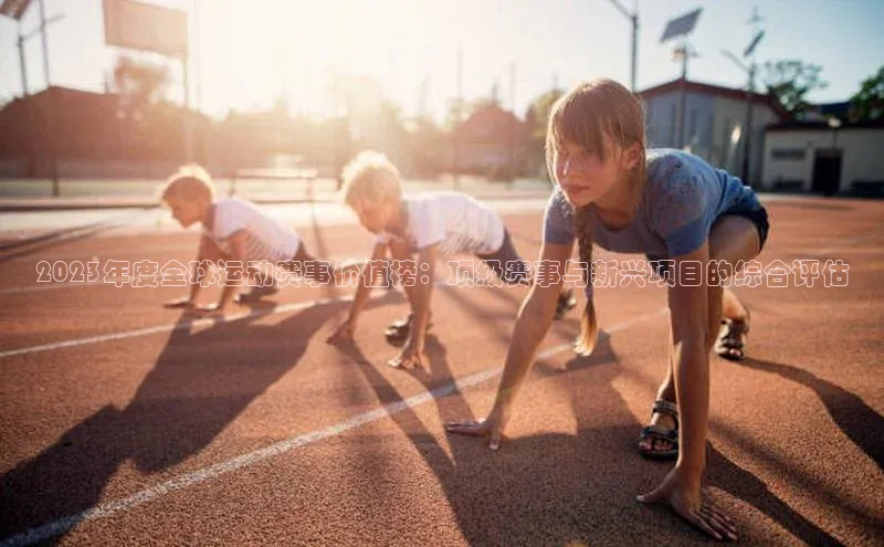 2023年度全球运动赛事价值榜：顶级赛事与新兴项目的综合评估