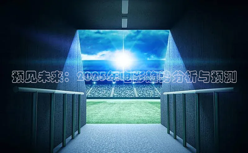 预见未来：2025年电影趋势分析与预测