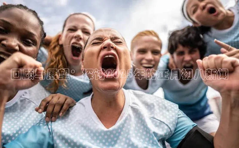 回顾与展望：探讨2025年的正月初八新闻